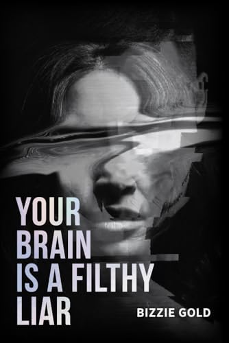 YOUR BRAIN IS A FILTHY LIAR: How Self-Deception Controls You and the Path to Freedom by Bizzie Gold