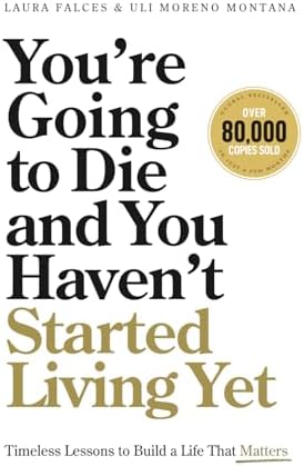 You’re Going to Die and You Haven’t Started Living Yet: Timeless Lessons to Build a Life That Matters by Laura Falces