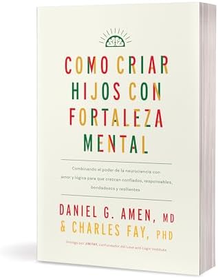 Cómo criar hijos con fortaleza mental: Combinando el poder de la neurociencia con amor y lógica para que crezcan confiados, responsables, bondadosos y resilientes (Spanish Edition) by Daniel G. Amen, MD