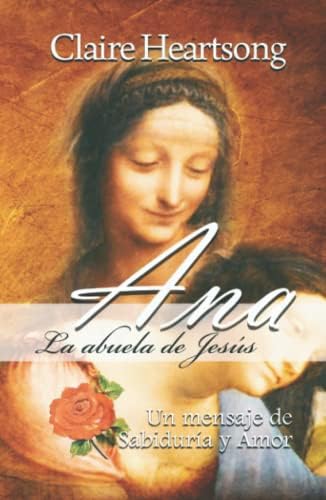 Ana, la abuela de Jesús: Un mensaje de Sabiduría y Amor (Los libros de Ana) (Spanish Edition) by Claire Heartsong