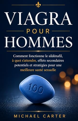 Viagra pour hommes: Comment fonctionne le sildénafil, à quoi s'attendre, effets secondaires potentiels et stratégies pour une meilleure santé sexuelle (French Edition) by Michael Carter