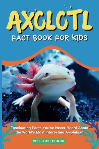 Axolotl Fact Book for Kids: Fascinating Facts You've Never Heard About the World's Most Interesting Amphibian: Axolotl Salamander Books for Kids (Axolotl Books) by Ciel Publishing