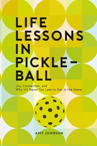 Life Lessons in Pickleball: Joy, Connection and Why It's Never Too Late to Get in the Game by Amy Johnson