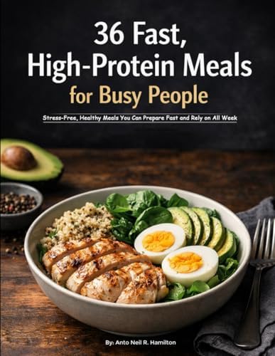 36 Easy High-Protein Meal Prep Recipes for Busy People: Stress-Free, Healthy Meals You Can Prepare Fast and Rely on All Week by Anto Neil Richardo Hamilton