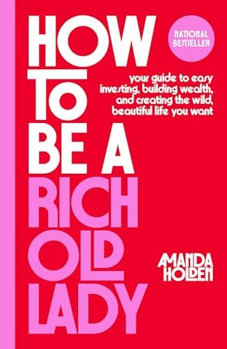 How to Be a Rich Old Lady: Your Guide to Easy Investing, Building Wealth, and Creating the Wild, Beautiful Life You Want by Amanda Holden