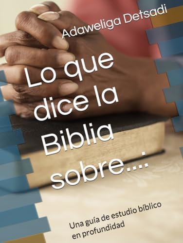 Lo que dice la Biblia sobre...:: Una guía de estudio bíblico en profundidad (Spanish Edition) by Adaweliga Detsadi