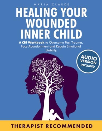 Healing Your Wounded Inner Child: A CBT Workbook to Overcome Past Trauma, Face Abandonment and Regain Emotional Stability. (Cognitive Behavioral Therapy) by Maria Clarke