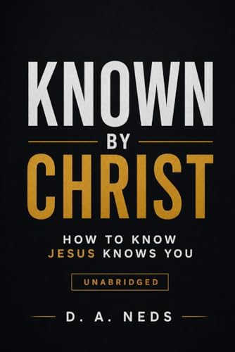 Known By Christ: How To Know Jesus Knows You by D. A. Neds
