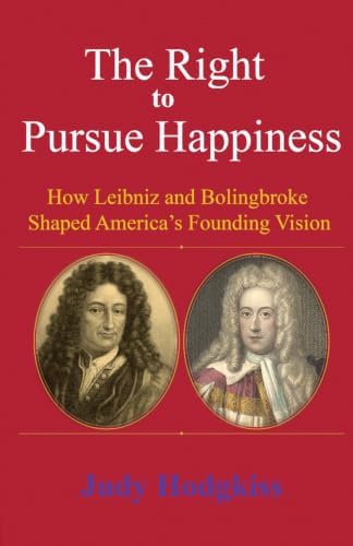 The Right to Pursue Happiness: How Leibniz and Bolingbroke Shaped America's Founding Vision by Judy Hodgkiss