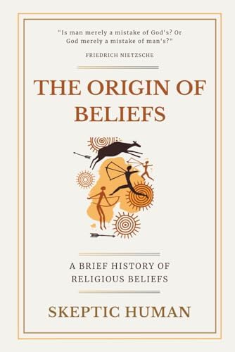 The Origin of Beliefs: A Brief History of Religious Beliefs by Skeptic Human