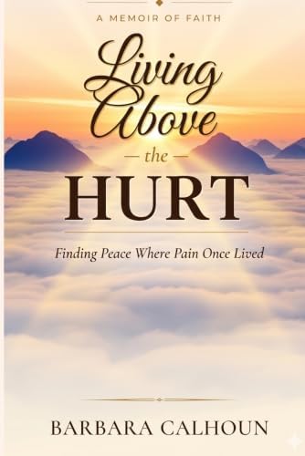 Living Above the Hurt: Finding Peace Where Pain Once Lived by Barbara Calhoun