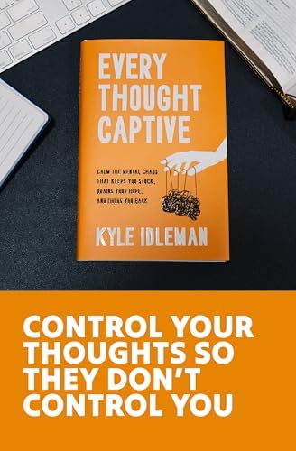 Every Thought Captive: Calm the Mental Chaos That Keeps You Stuck, Drains Your Hope, and Holds You Back by Kyle Idleman
