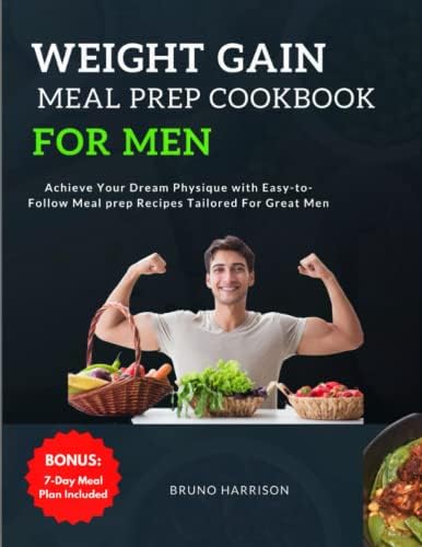 Weight Gain Meal Prep Cookbook For Men: Achieve Your Dream Physique with Easy-to-Follow Meal prep Recipes Tailored For Great Men | 7-Day Meal Plan Included by Bruno Harrison