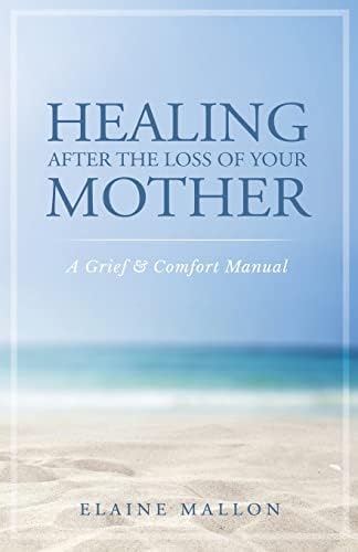 Healing After the Loss of Your Mother: A Grief & Comfort Manual by Elaine Mallon