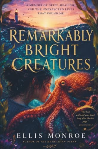 Remarkably Bright Creatures: A Memoir of Grief, Healing, and the Unexpected Lives That Found Me by ELLIS MONROE