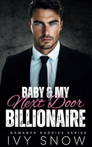Baby & My Next Door Billionaire: An Enemies to Lovers Second Chance Romance (Damaged Daddies Series) by Ivy Snow