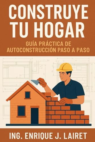 Construye Tu Hogar: Guía Práctica de Autoconstrucción Paso a Paso (Spanish Edition) by Ing. Enrique J. Lairet
