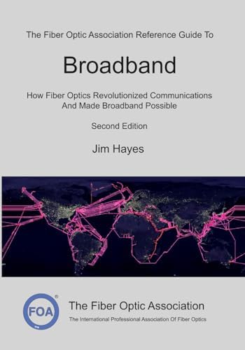 The Fiber Optic Association Reference Guide To Broadband: How Fiber Optics Revolutionized Communications And Made Broadband Possible (FOA Reference Textbooks On Fiber Optics) by Jim Hayes