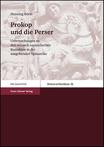 Prokop und die Perser: Untersuchungen zu den romisch-sasanidischen Kontakten in der ausgehenden Spatantike (Oriens Et Occidens. Studien Zu Antiken Kulturkontakten Und Ihrem Nachleben) by Henning Borm