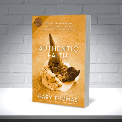 Authentic Faith: The Power of a Fire-Tested Life by Gary Thomas