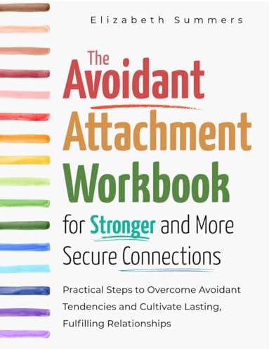 The Avoidant Attachment Workbook for Stronger and More Secure Connections: Practical Steps to Overcome Avoidant Tendencies and Cultivate Lasting, Fulfilling Relationships by Elizabeth Summers