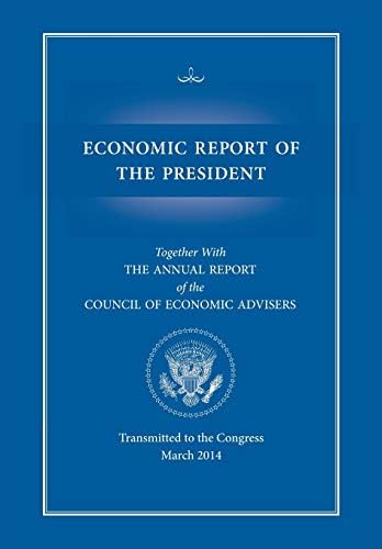 Economic Report of the President, Transmitted to the Congress March 2014 Together with the Annual Report of the Council of Economic Advisors by Executive Office of the President