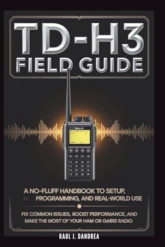 TD-H3 FIELD GUIDE - A No-Fluff Handbook for Setup, Programming, and Real-World Use: Fix common issues, boost performance, and get the most from your Ham or GMRS radio by Raul J. Dandrea