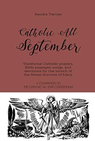 Catholic All September: Traditional Catholic prayers, Bible passages, songs, and devotions for the month of the Seven Sorrows of Mary (Catholic All Year Companion) by Kendra Tierney