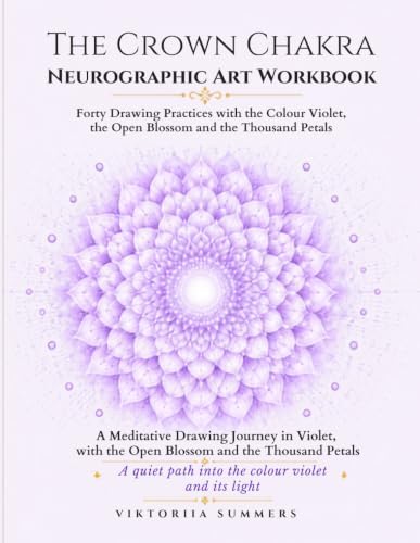 The Crown Chakra Neurographic Art Workbook: Forty Drawing Practices with the Colour Violet, the Open Flower and the Thousand Petals by Viktoriia Summers