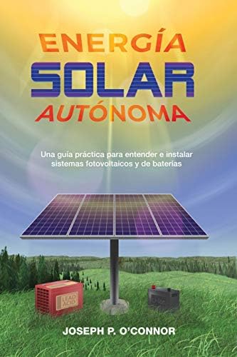 Energía solar autónoma: Una guía práctica para entender e instalar sistemas fotovoltaicos y de baterías (Spanish Edition) by Joseph P O'Connor