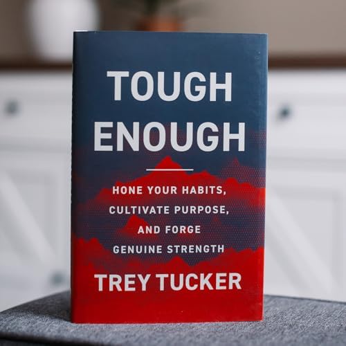 Tough Enough: Hone Your Habits, Cultivate Purpose, and Forge Genuine Strength by Trey Tucker