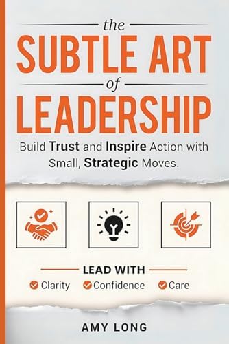 The Subtle Art of Leadership: Build Trust and Inspire Action with Small, Strategic Moves. Lead with Clarity, Confidence, and Care. by Amy Long