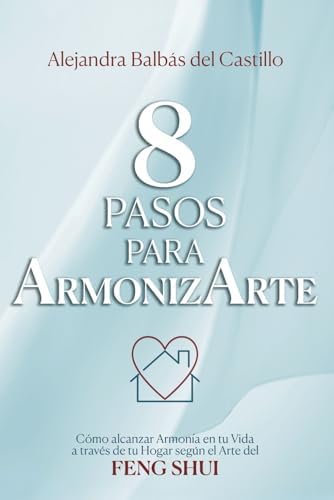 8 Pasos para ArmonizArte: Cómo alcanzar Armonía en tu Vida a través de tu Hogar según el Arte del Feng Shui (Spanish Edition) by Alejandra Balbás del Castillo