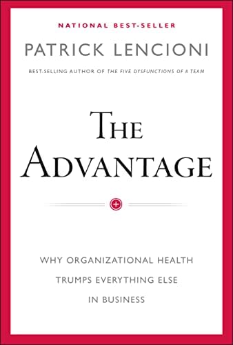 The Advantage: Why Organizational Health Trumps Everything Else In Business (J-B Lencioni Series) by Patrick M. Lencioni