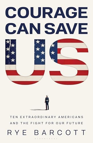 Courage Can Save Us: Ten Extraordinary Americans and the Fight for Our Future by Rye Barcott
