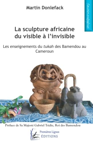 La sculpture africaine du visible à l'invisible: Les enseignements du tukah des Bamendou au Cameroun (French Edition) by Martin Donlefack