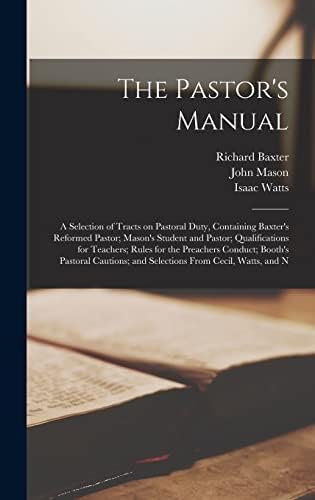 The Pastor's Manual: A Selection of Tracts on Pastoral Duty, Containing Baxter's Reformed Pastor; Mason's Student and Pastor; Qualifications for ... and Selections From Cecil, Watts, and N by Richard Baxter
