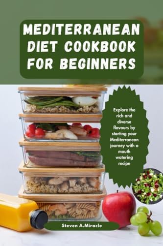 Mediterranean Diet Cookbook For Beginners: Explore the rich and diverse flavours by starting your Mediterranean journey with a mouth watering recipe (The Dietitian) by Steven A Miracle