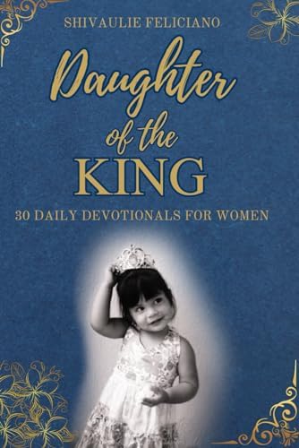 Daughter of The King - 30 Daily Devotionals For Women: Each day you will have a scripture verse, a guided prayer, a thought for the day and space to ... encouragment|Gift book for Women of all ages by Shivaulie Feliciano
