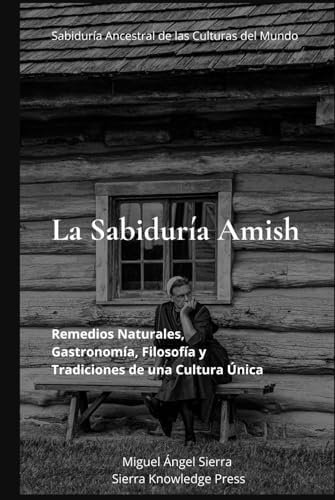 La Sabiduría Amish: Remedios Naturales, Gastronomía, Filosofía y Tradiciones de una Cultura Única (Sabiduría Ancestral de las Culturas del Mundo) (Spanish Edition) by Miguel Ángel Sierra