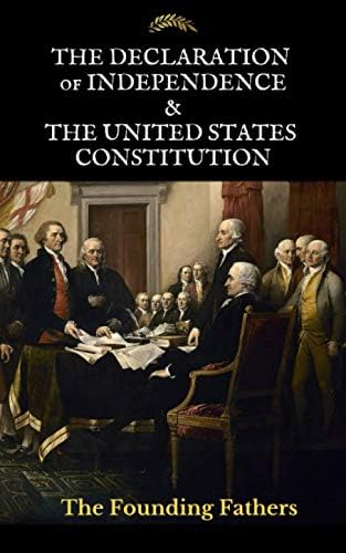 The Declaration of Independence & The United States Constitution: Includes The Bill of Rights & The Amendments by The Founding Fathers