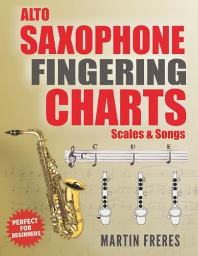Alto Saxophone Fingering Charts, Scales & Songs: A Complete Beginner's Reference for the Eb Alto Saxophone by Martin Freres