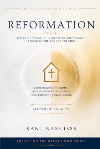 REFORMATION: Restoring the Bride, Reordering the Church, and Preparing the Way for the King by Kant Narcisse