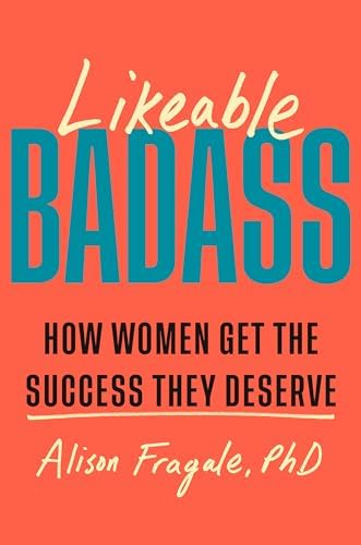 Likeable Badass: How Women Get the Success They Deserve by Alison Fragale PhD