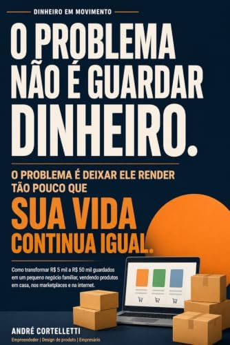Dinheiro em Movimento: O problema não é guardar dinheiro. O problema é deixar ele render tão pouco que sua vida continua igual. (Portuguese Edition) by Dr André Cortelletti