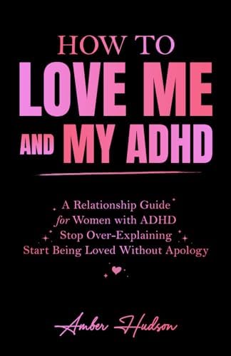 How to Love Me and My ADHD: A Relationship Guide for Women with ADHD to Stop Over-Explaining and Start Being Loved Without Apology (Thrivemind Books) by Thriving Through Thoughts Publications Inc.