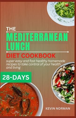 THE MEDITERRANEAN LUNCH DIET COOKBOOK: 28 days of super easy and fast healthy homemade recipes to take control of your health and living (HEALTHY MEDITERRANEAN DIET COOKBOOK) by DR KEVIN NORMAN