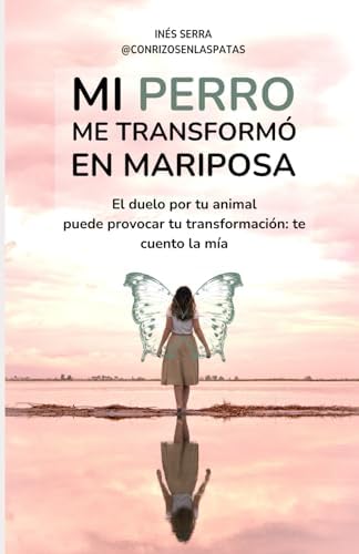 Mi perro me transformó en Mariposa: El duelo por tu animal puede provocar tu transformación: te cuento la mía (Spanish Edition) by Inés Serra