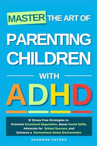 Master the Art of Parenting Children with ADHD: 51 Stress Free Strategies to Promote Emotional Regulation, Boost Social Skills, Advocate for School Success, and Enhance a Harmonious Home Environment by Shannon Snyder