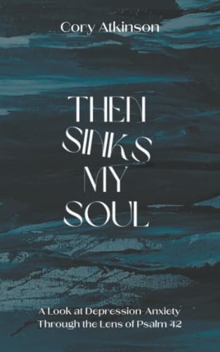 Then Sinks My Soul: A Look at Depression-Anxiety Through the Lens of Psalm 42 by Cory Atkinson